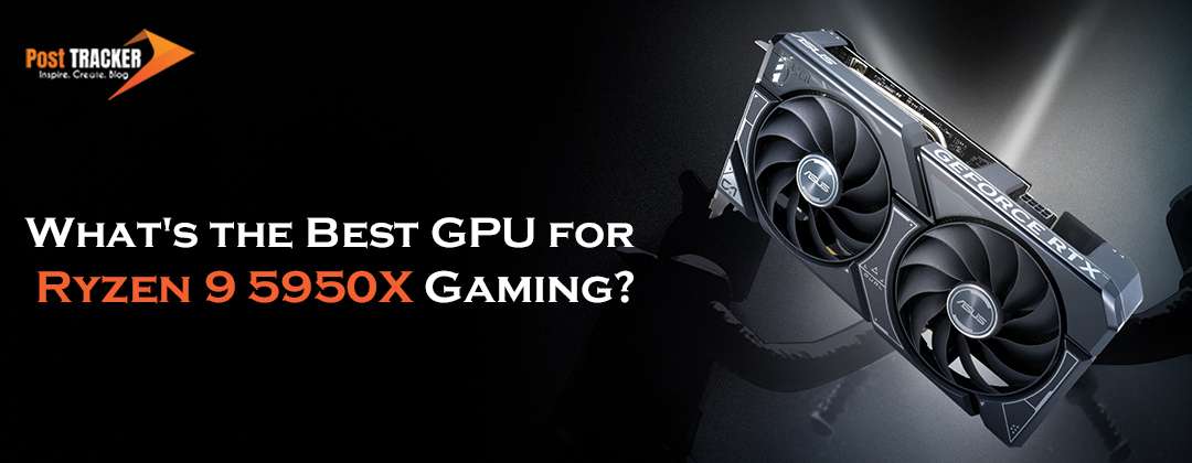 What’s the Best GPU for Ryzen 9 5950X Gaming?