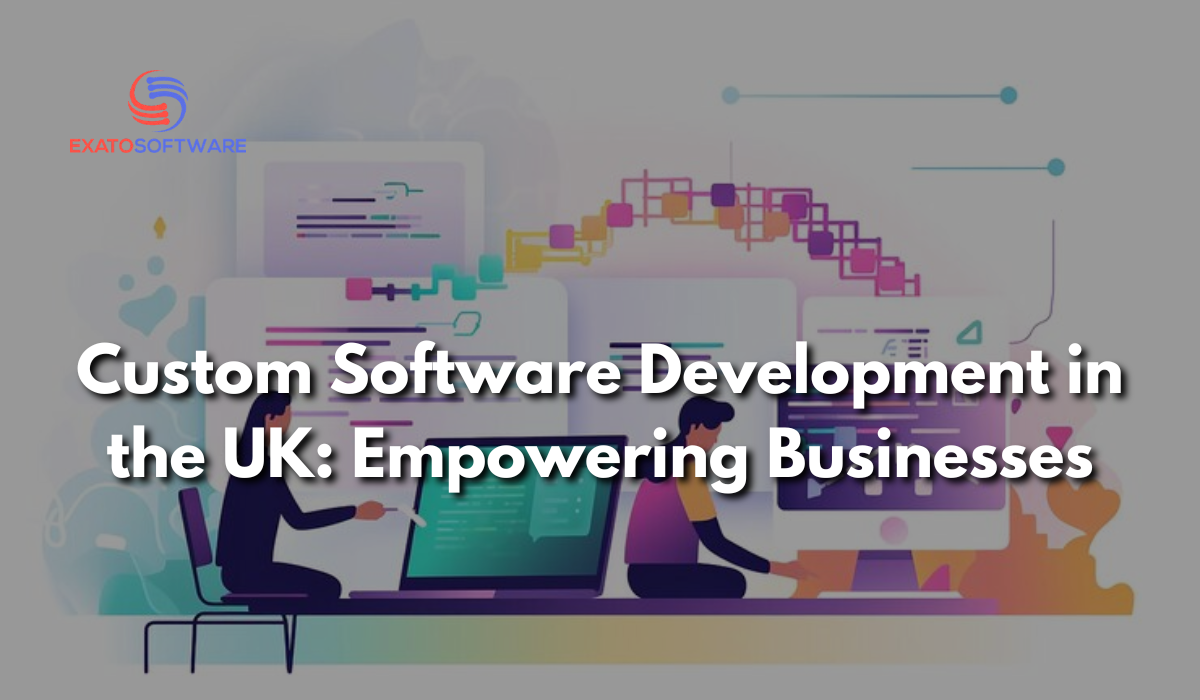 Custom Software Development in the UK: Empowering Businesses