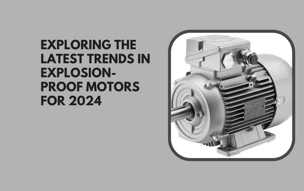 Exploring the Latest Trends in Explosion-Proof Motors
